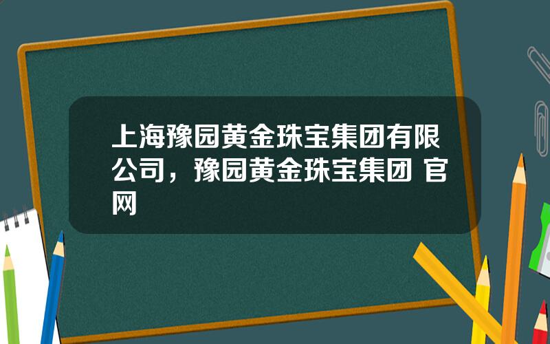 上海豫园黄金珠宝集团有限公司，豫园黄金珠宝集团 官网